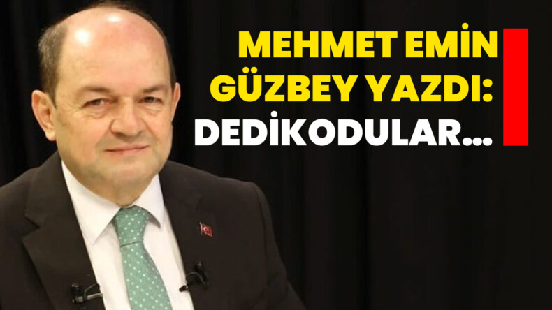 Mehmet Emin Güzbey yazdı: Dedikodular…