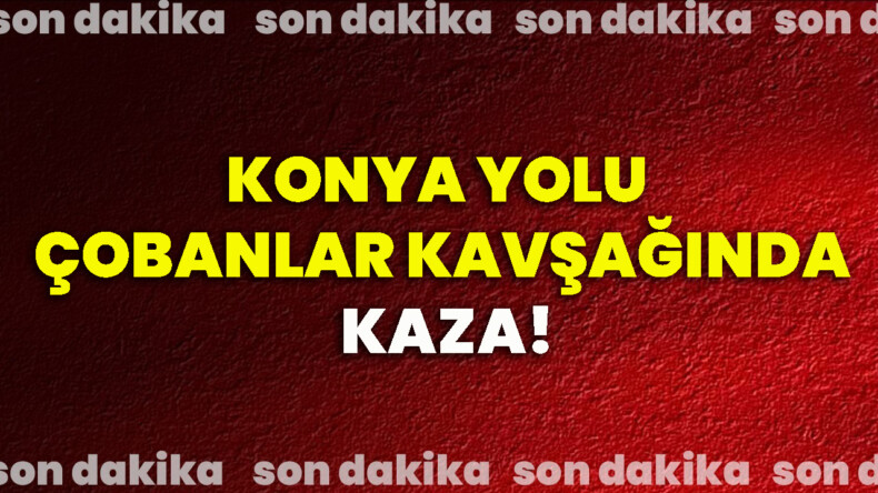 Konya Yolu Çobanlar Kavşağında Kaza!