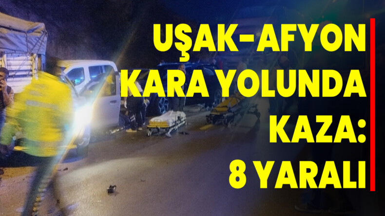 UŞAK-AFYON KARA YOLUNDA KAZA: 8 YARALI